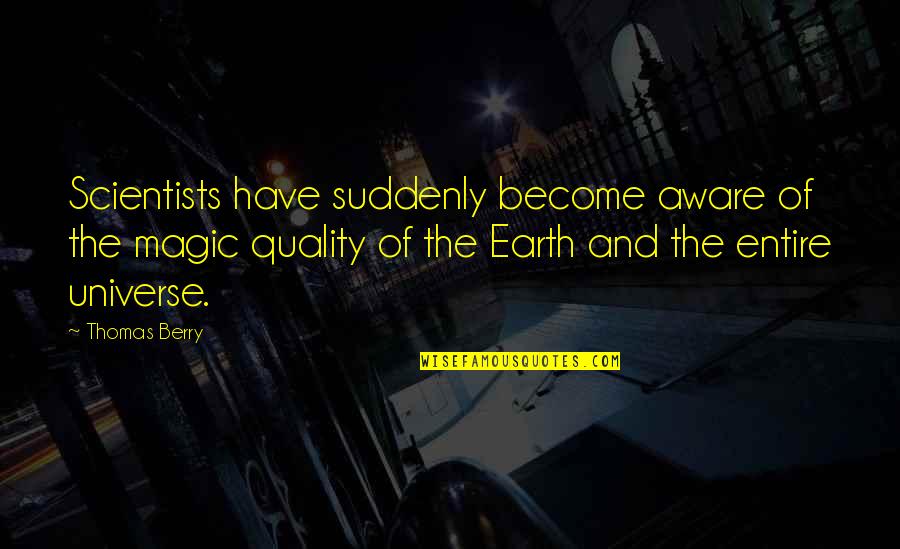 Suddenly It's Magic Quotes By Thomas Berry: Scientists have suddenly become aware of the magic