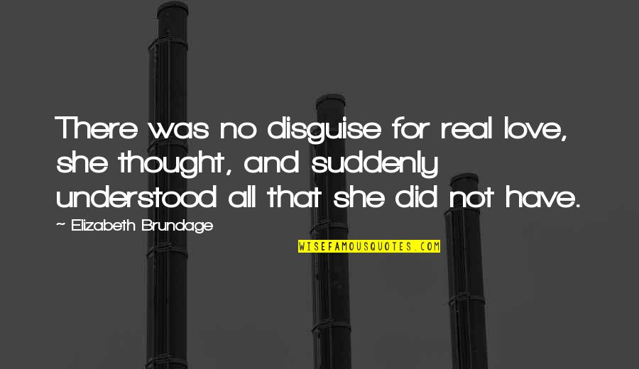 Suddenly Love Quotes By Elizabeth Brundage: There was no disguise for real love, she