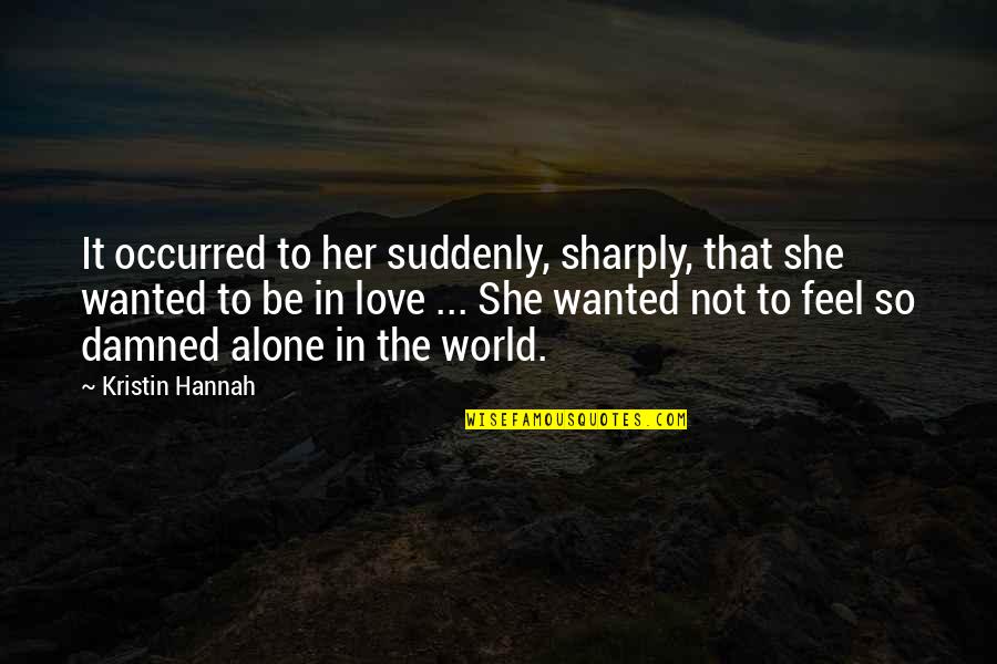 Suddenly Love Quotes By Kristin Hannah: It occurred to her suddenly, sharply, that she