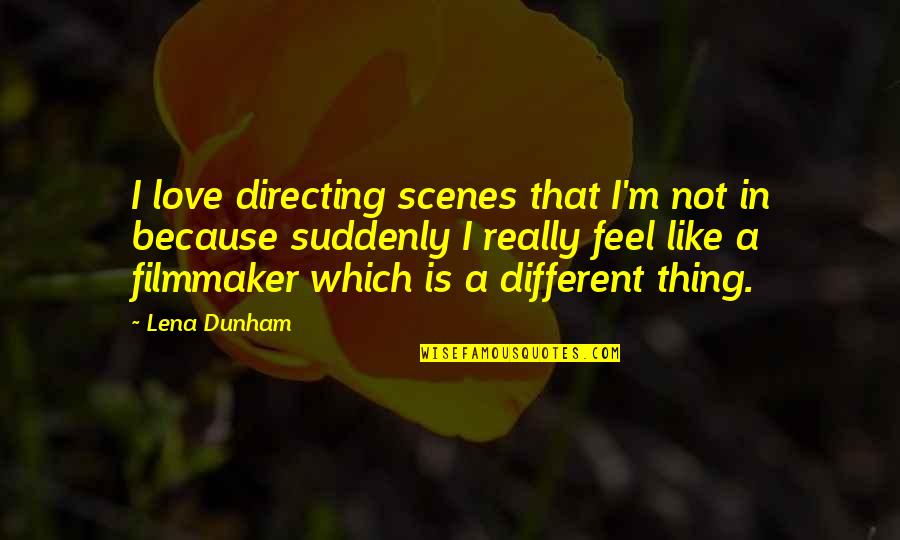 Suddenly Love Quotes By Lena Dunham: I love directing scenes that I'm not in