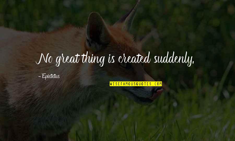 Suddenly Quotes By Epictetus: No great thing is created suddenly.