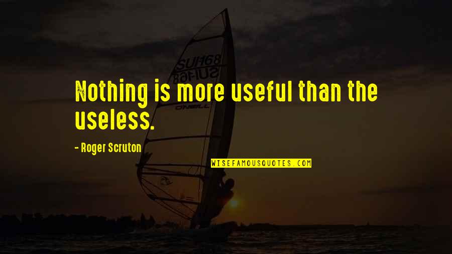 Suddenly Royal Quotes By Roger Scruton: Nothing is more useful than the useless.