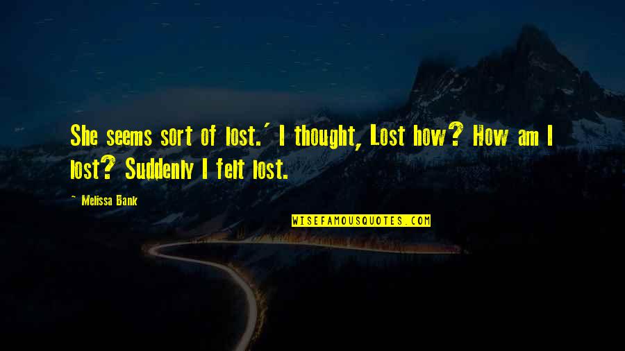 Suddenly She Quotes By Melissa Bank: She seems sort of lost.' I thought, Lost