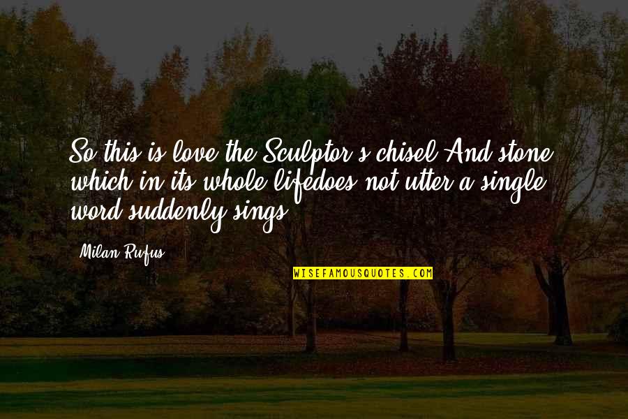 Suddenly Single Quotes By Milan Rufus: So this is love:the Sculptor's chisel.And stone, which