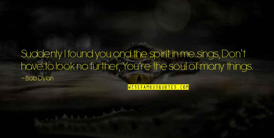Suddenly You Quotes By Bob Dylan: Suddenly I found you and the spirit in