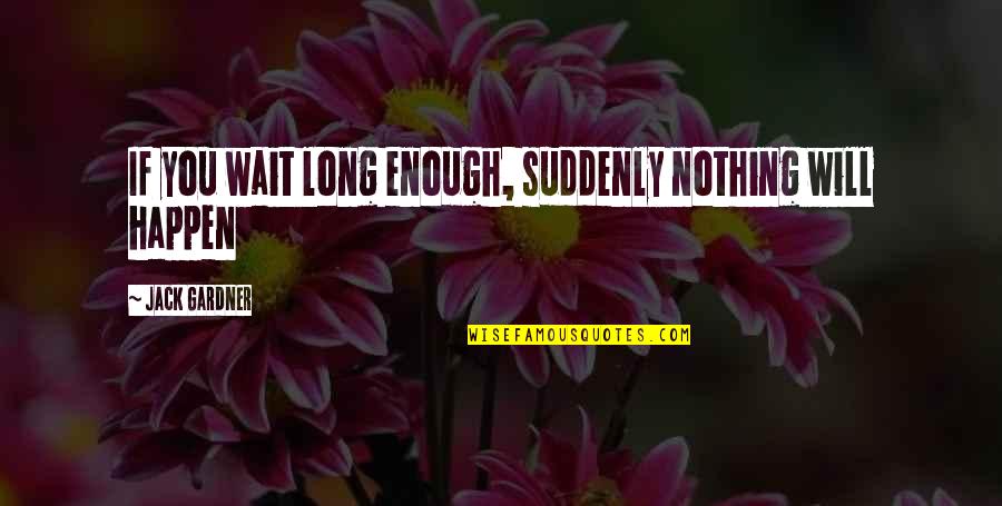 Suddenly You Quotes By Jack Gardner: If you wait long enough, suddenly nothing will