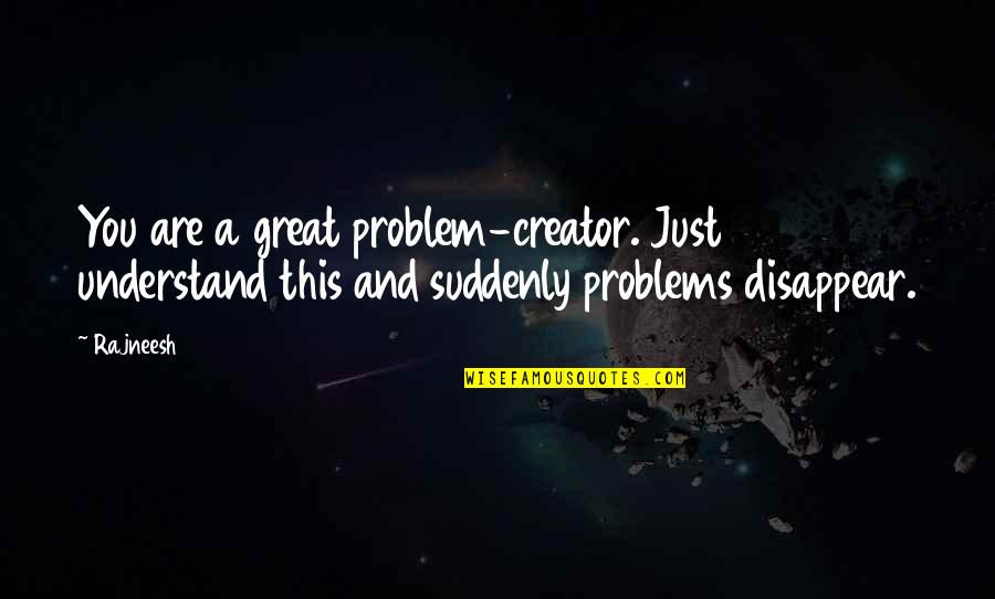 Suddenly You Quotes By Rajneesh: You are a great problem-creator. Just understand this