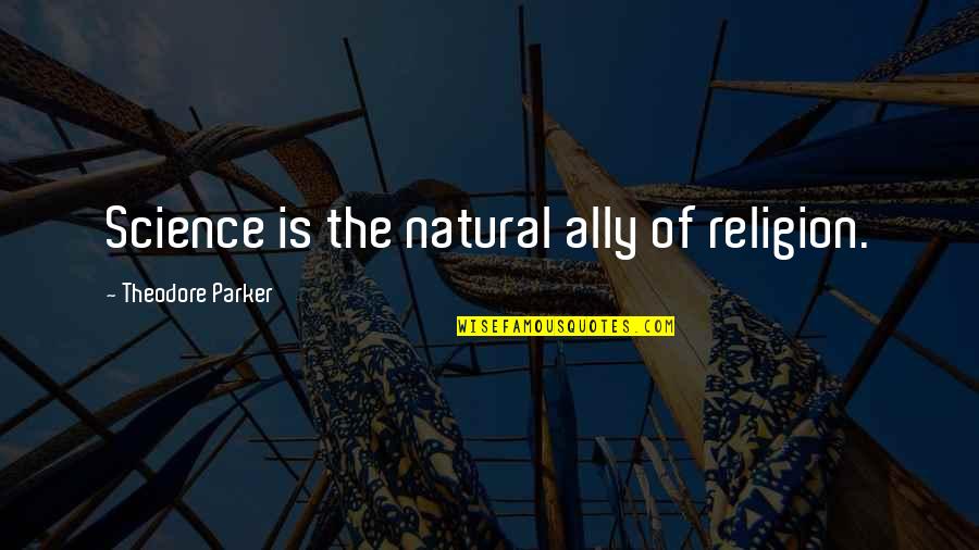 Suddenlyappreciated Quotes By Theodore Parker: Science is the natural ally of religion.