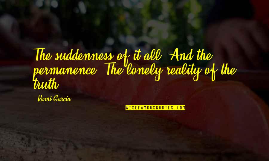 Suddenness Quotes By Kami Garcia: The suddenness of it all. And the permanence.