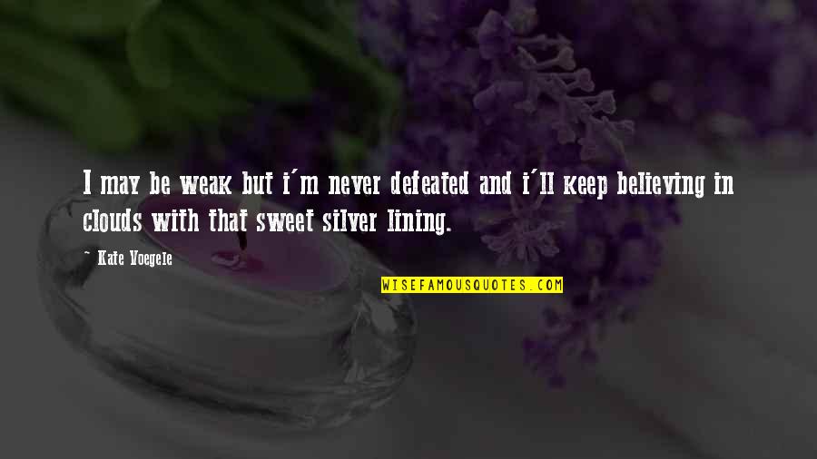 Suddens Leading Quotes By Kate Voegele: I may be weak but i'm never defeated Suddens Leading Quotes By Kate Voegele: I may be weak but i'm never defeated