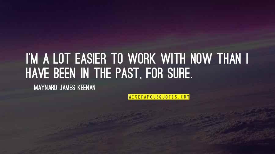 Suddens Restaurant Quotes By Maynard James Keenan: I'm a lot easier to work with now