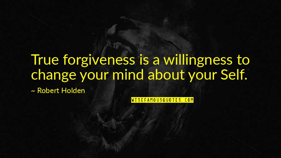 Suddenspecials Quotes By Robert Holden: True forgiveness is a willingness to change your