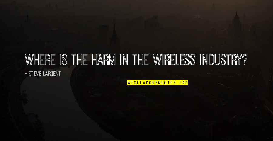 Suddent Quotes By Steve Largent: Where is the harm in the wireless industry?