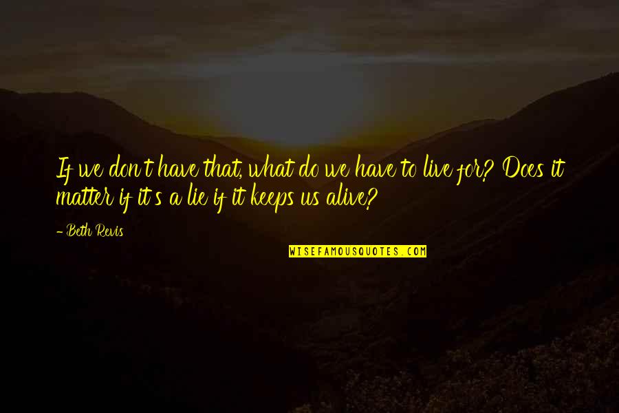 Suddnely Quotes By Beth Revis: If we don't have that, what do we Suddnely Quotes By Beth Revis: If we don't have that, what do we