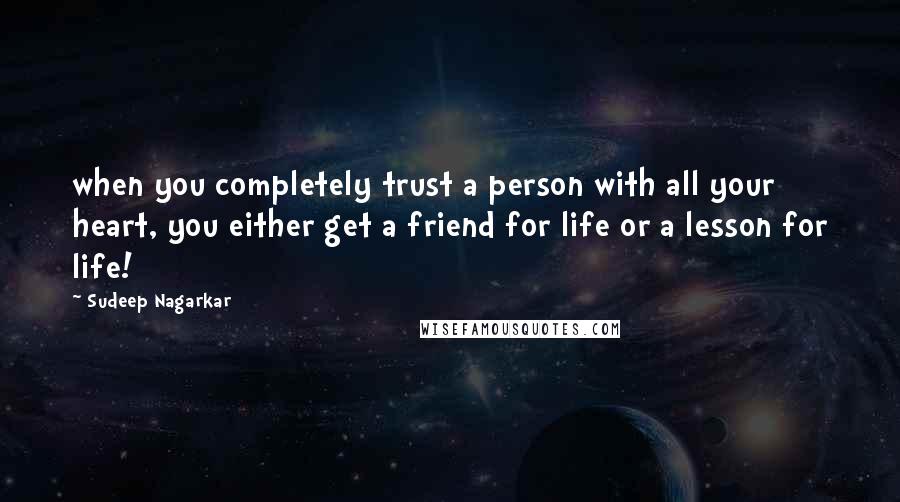 Sudeep Nagarkar quotes: when you completely trust a person with all your heart, you either get a friend for life or a lesson for life!