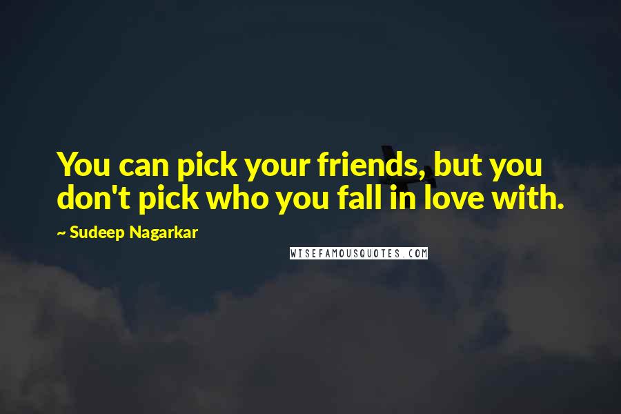 Sudeep Nagarkar quotes: You can pick your friends, but you don't pick who you fall in love with.