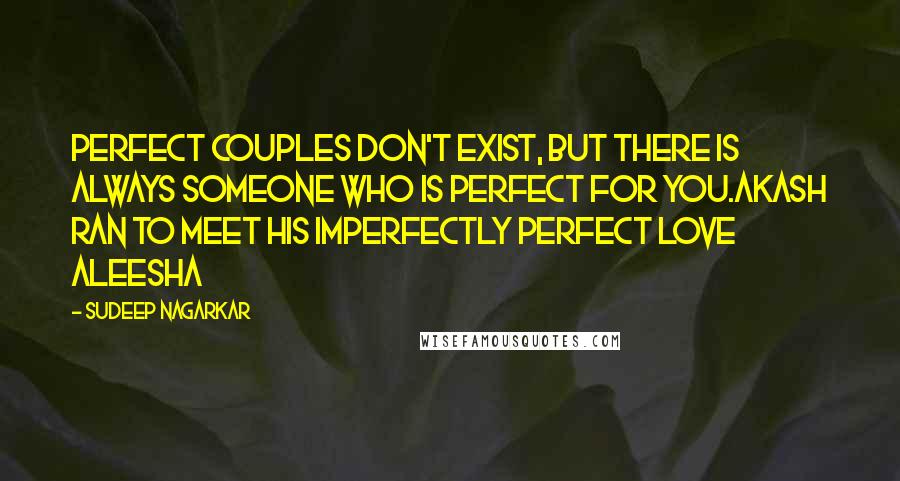Sudeep Nagarkar quotes: Perfect couples don't exist, but there is always someone who is perfect for you.Akash ran to meet his imperfectly perfect love Aleesha