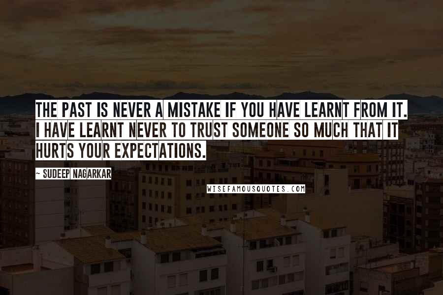 Sudeep Nagarkar quotes: The past is never a mistake if you have learnt from it. I have learnt never to trust someone so much that it hurts your expectations.