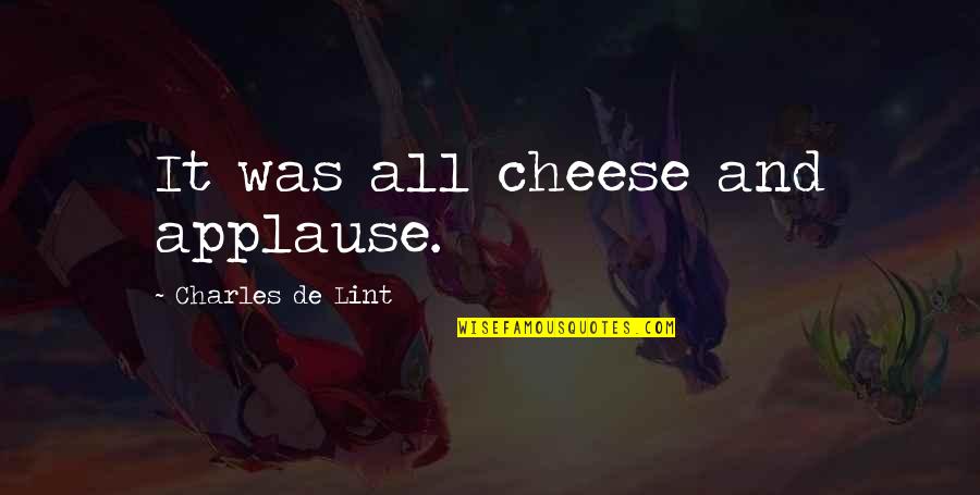 Sudeep Sahir Quotes By Charles De Lint: It was all cheese and applause. Sudeep Sahir Quotes By Charles De Lint: It was all cheese and applause.