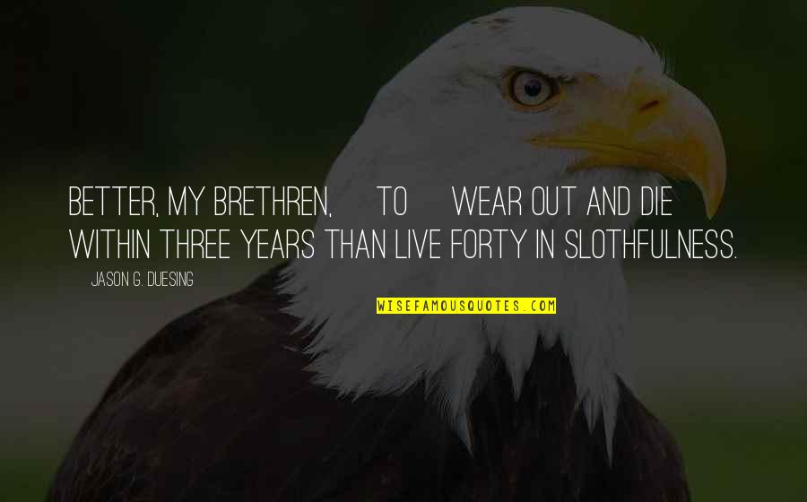 Sudfeld Philadelphia Quotes By Jason G. Duesing: Better, my brethren, [to] wear out and die