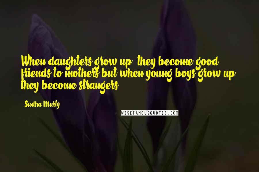 Sudha Murty quotes: When daughters grow up, they become good friends to mothers but when young boys grow up, they become strangers.