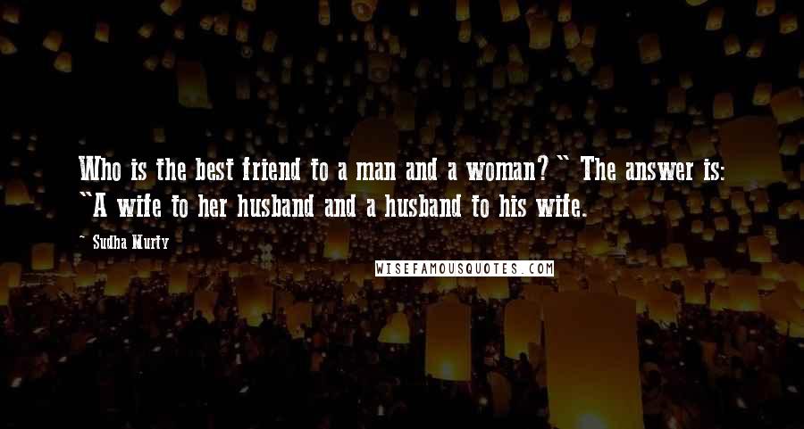 Sudha Murty quotes: Who is the best friend to a man and a woman?" The answer is: "A wife to her husband and a husband to his wife.