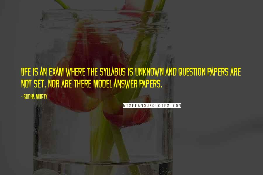 Sudha Murty quotes: Life is an exam where the syllabus is unknown and question papers are not set. Nor are there model answer papers.