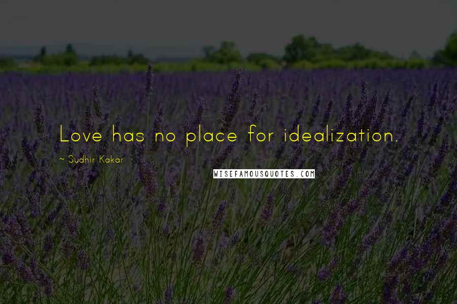 Sudhir Kakar quotes: Love has no place for idealization.