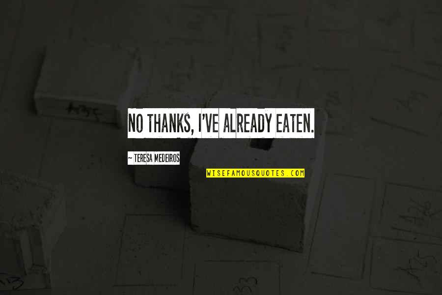 Sudhir Ruparelia Quotes By Teresa Medeiros: No thanks, I've already eaten.