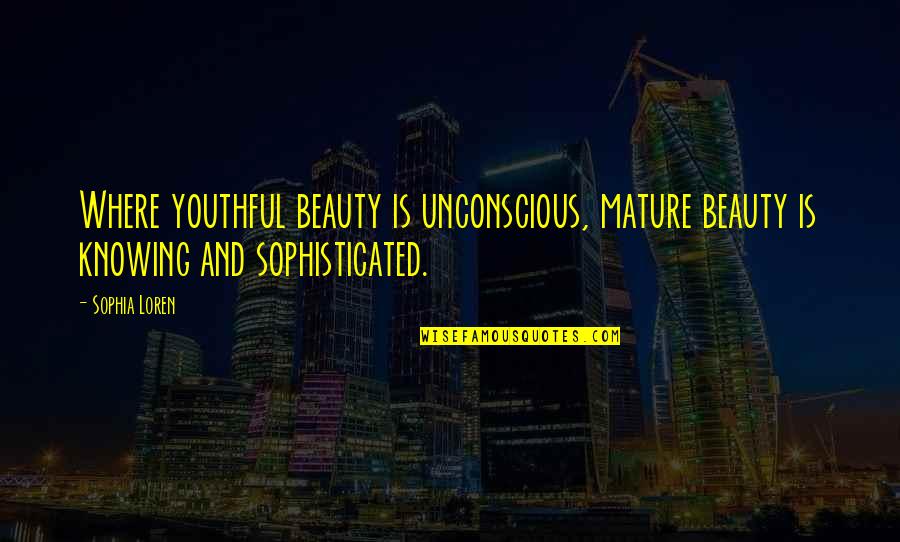 Sudhish Chandra Quotes By Sophia Loren: Where youthful beauty is unconscious, mature beauty is