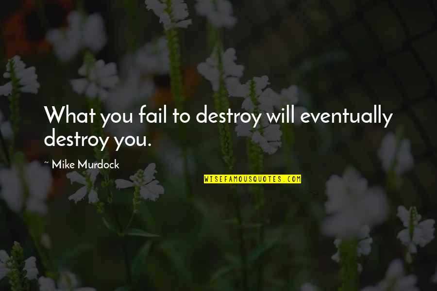 Sudhish Chimaladinne Quotes By Mike Murdock: What you fail to destroy will eventually destroy