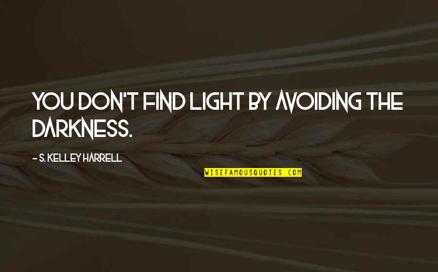 Sudiksha Quotes By S. Kelley Harrell: You don't find light by avoiding the darkness. Sudiksha Quotes By S. Kelley Harrell: You don't find light by avoiding the darkness.