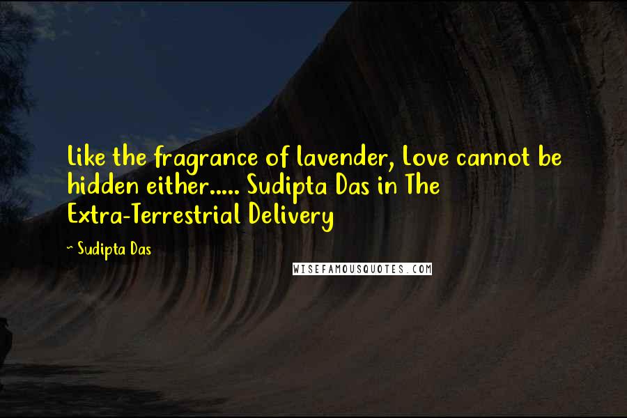 Sudipta Das quotes: Like the fragrance of lavender, Love cannot be hidden either..... Sudipta Das in The Extra-Terrestrial Delivery