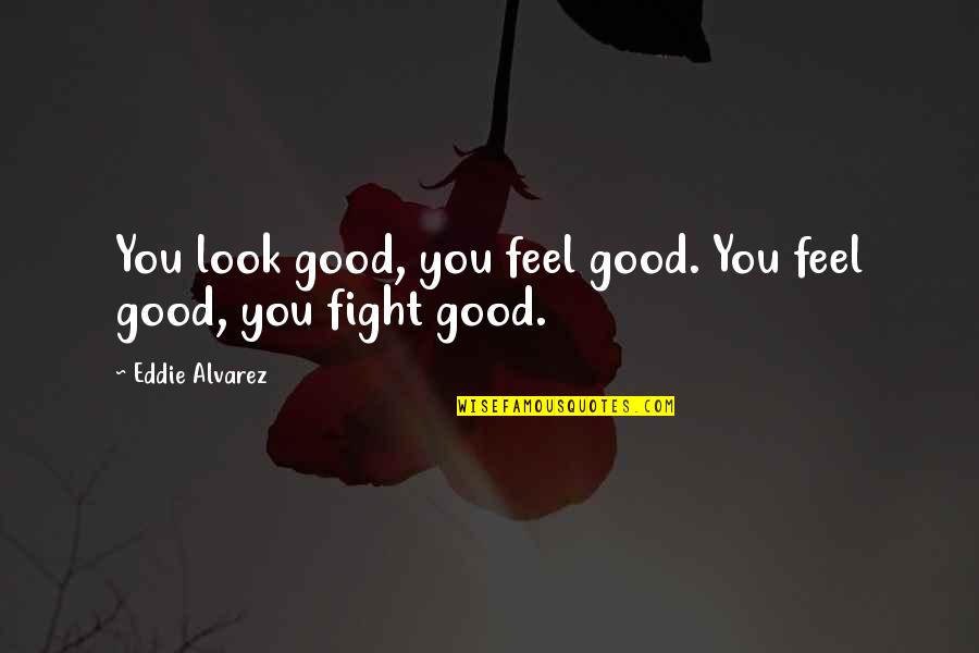 Sudipta Sarkar Quotes By Eddie Alvarez: You look good, you feel good. You feel