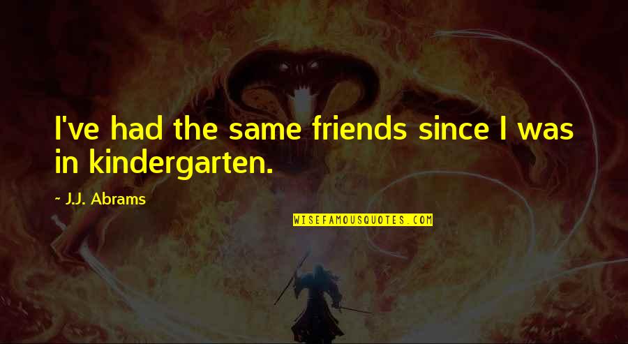 Sudraba Slidas Quotes By J.J. Abrams: I've had the same friends since I was Sudraba Slidas Quotes By J.J. Abrams: I've had the same friends since I was
