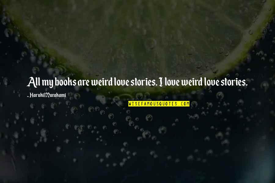 Sudura Cu Electrozi Quotes By Haruki Murakami: All my books are weird love stories. I Sudura Cu Electrozi Quotes By Haruki Murakami: All my books are weird love stories. I