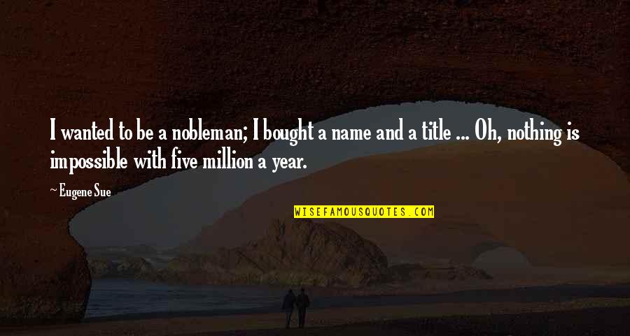 Sue A Quotes By Eugene Sue: I wanted to be a nobleman; I bought