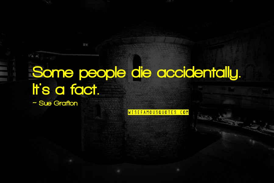 Sue A Quotes By Sue Grafton: Some people die accidentally. It's a fact.