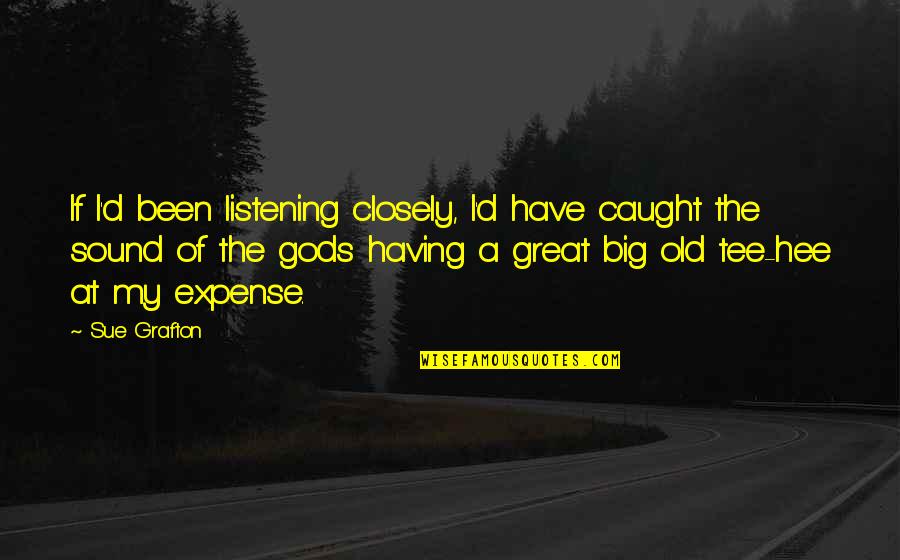 Sue A Quotes By Sue Grafton: If I'd been listening closely, I'd have caught