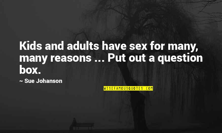 Sue A Quotes By Sue Johanson: Kids and adults have sex for many, many