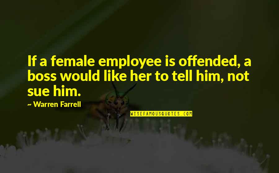 Sue A Quotes By Warren Farrell: If a female employee is offended, a boss