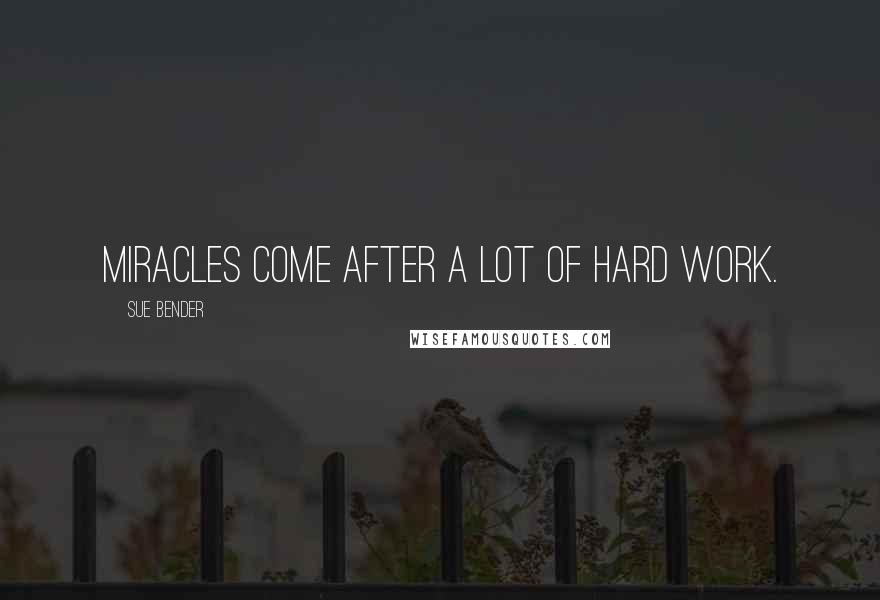Sue Bender quotes: Miracles come after a lot of hard work.