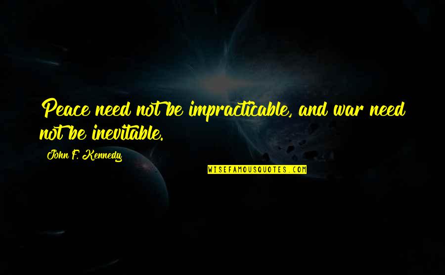 Sue Bird Quotes By John F. Kennedy: Peace need not be impracticable, and war need Sue Bird Quotes By John F. Kennedy: Peace need not be impracticable, and war need
