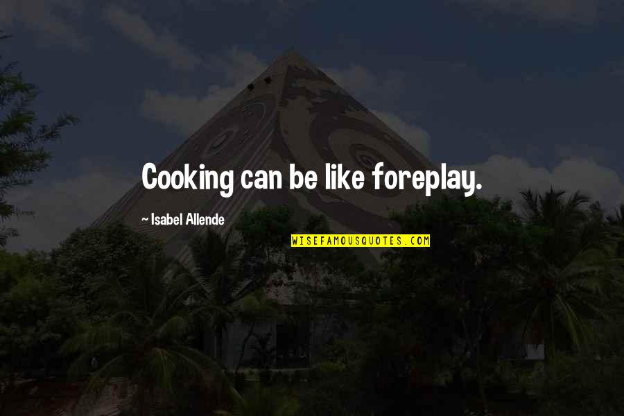 Sue Collini Quotes By Isabel Allende: Cooking can be like foreplay.