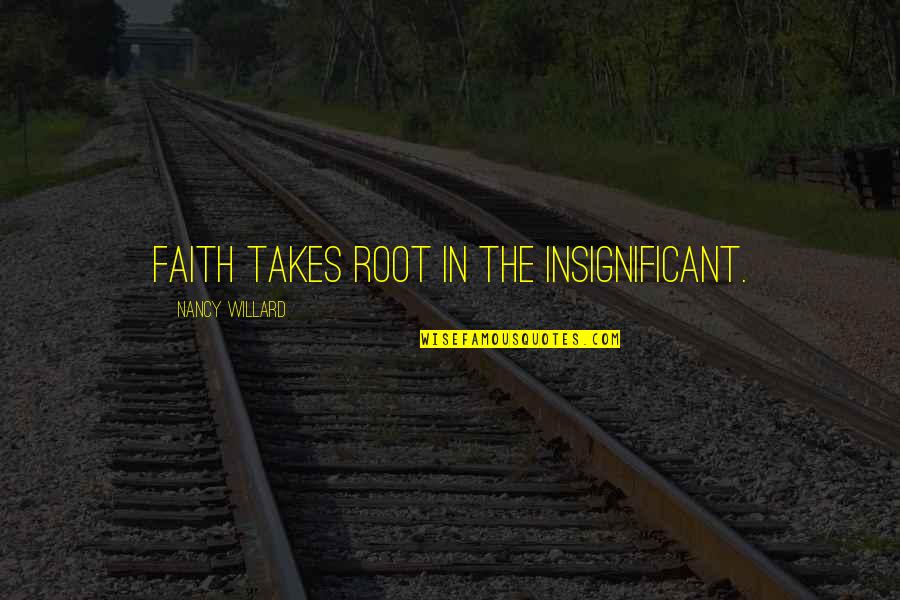 Sue Collini Quotes By Nancy Willard: Faith takes root in the insignificant.
