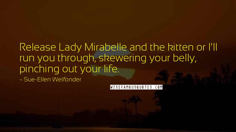 Sue-Ellen Welfonder quotes: Release Lady Mirabelle and the kitten or I'll run you through, skewering your belly, pinching out your life.