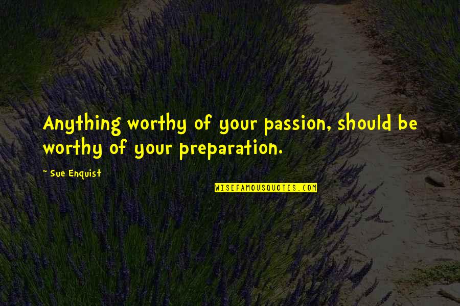 Sue Enquist Quotes By Sue Enquist: Anything worthy of your passion, should be worthy