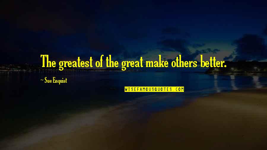 Sue Enquist Quotes By Sue Enquist: The greatest of the great make others better.
