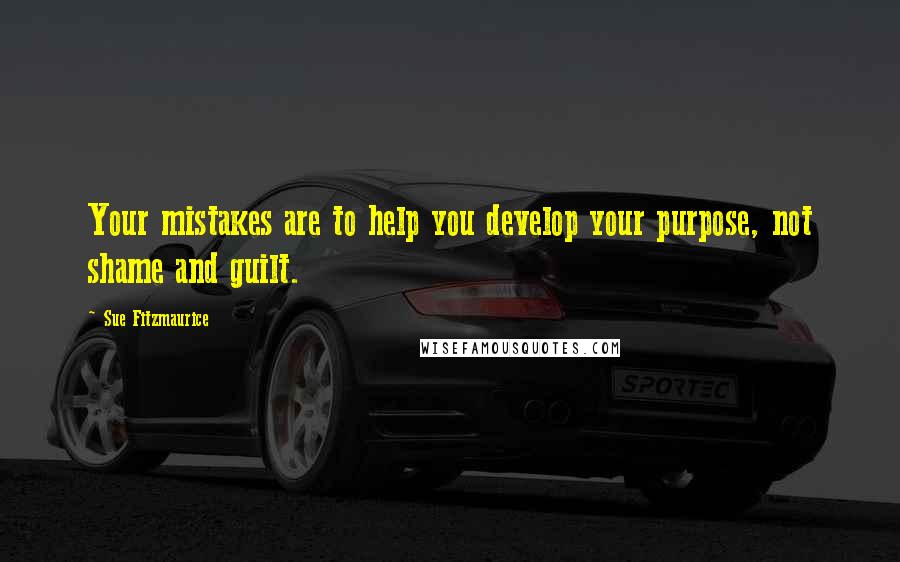 Sue Fitzmaurice quotes: Your mistakes are to help you develop your purpose, not shame and guilt.