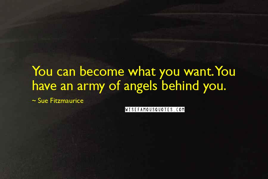 Sue Fitzmaurice quotes: You can become what you want. You have an army of angels behind you.